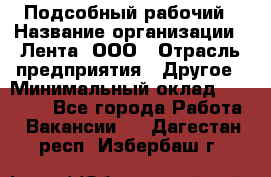 Подсобный рабочий › Название организации ­ Лента, ООО › Отрасль предприятия ­ Другое › Минимальный оклад ­ 22 500 - Все города Работа » Вакансии   . Дагестан респ.,Избербаш г.